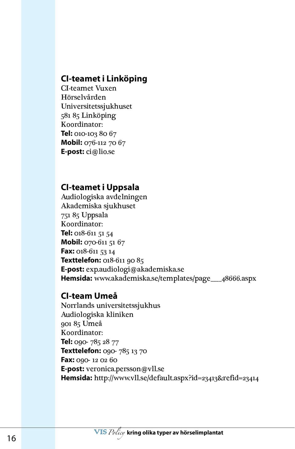 018-611 90 85 E-post: exp.audiologi@akademiska.se Hemsida: www.akademiska.se/templates/page 48666.