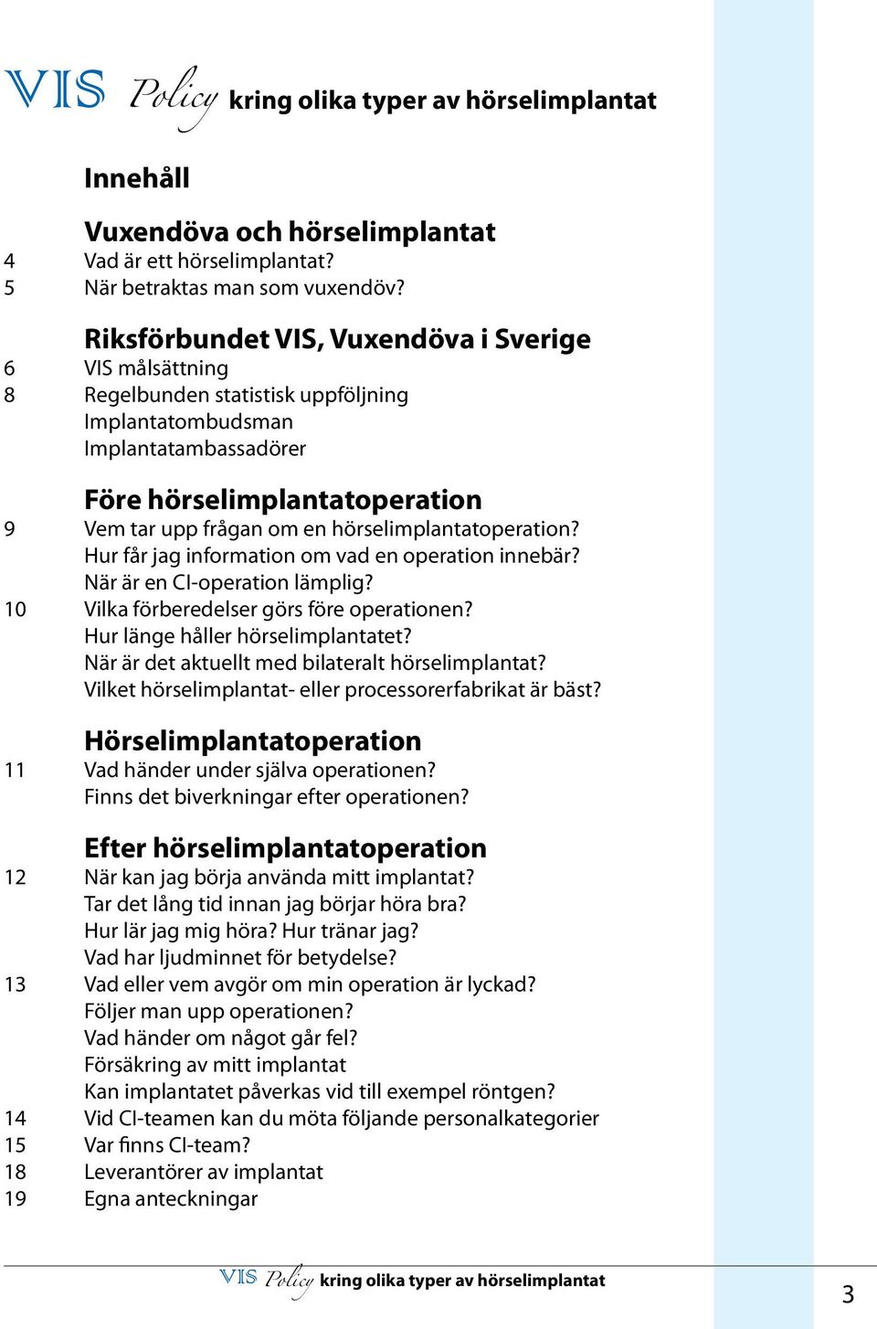 hörselimplantatoperation? Hur får jag information om vad en operation innebär? När är en CI-operation lämplig? 10 Vilka förberedelser görs före operationen? Hur länge håller hörselimplantatet?