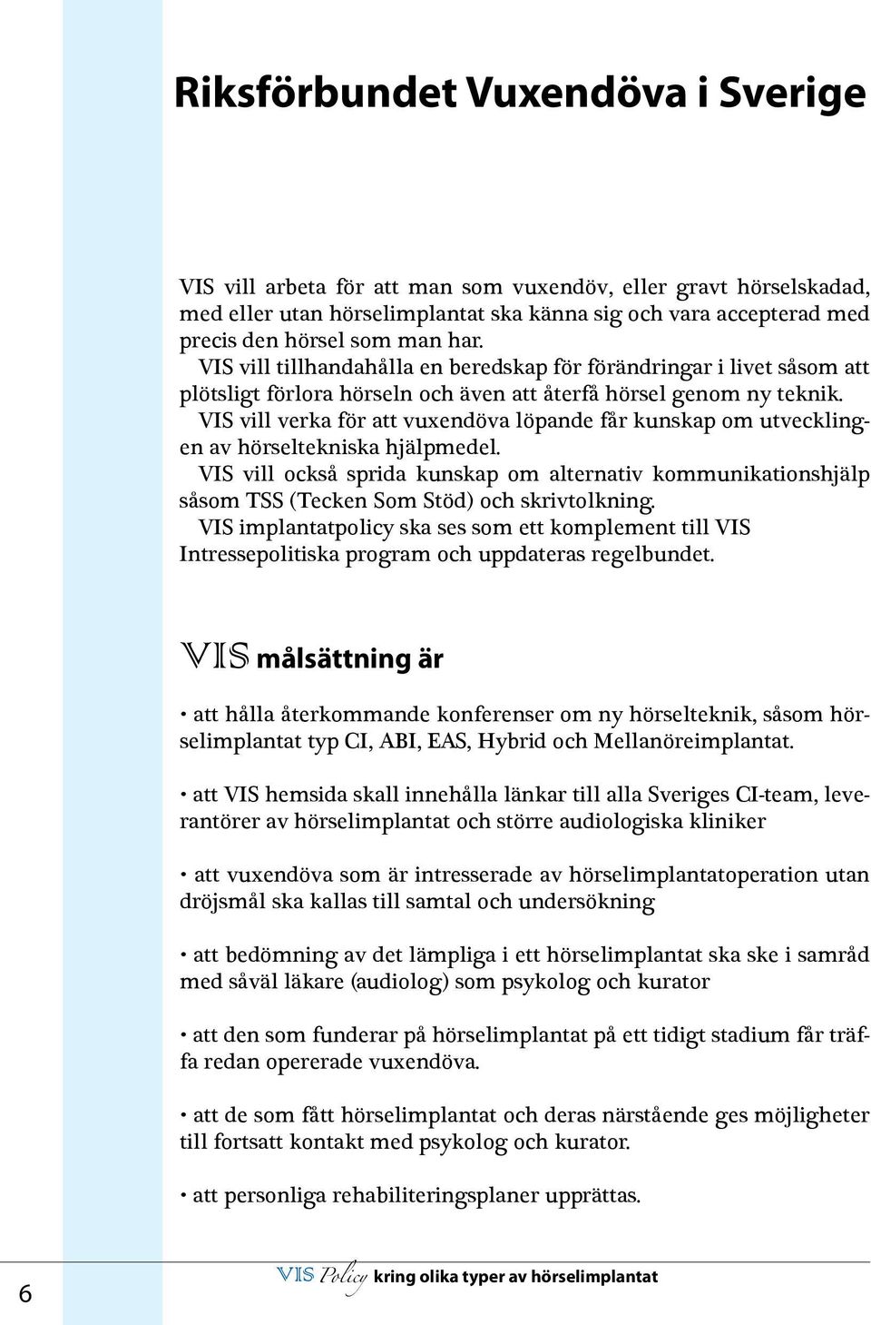 vill verka för att vuxendöva löpande får kunskap om utvecklingen av hörseltekniska hjälpmedel.