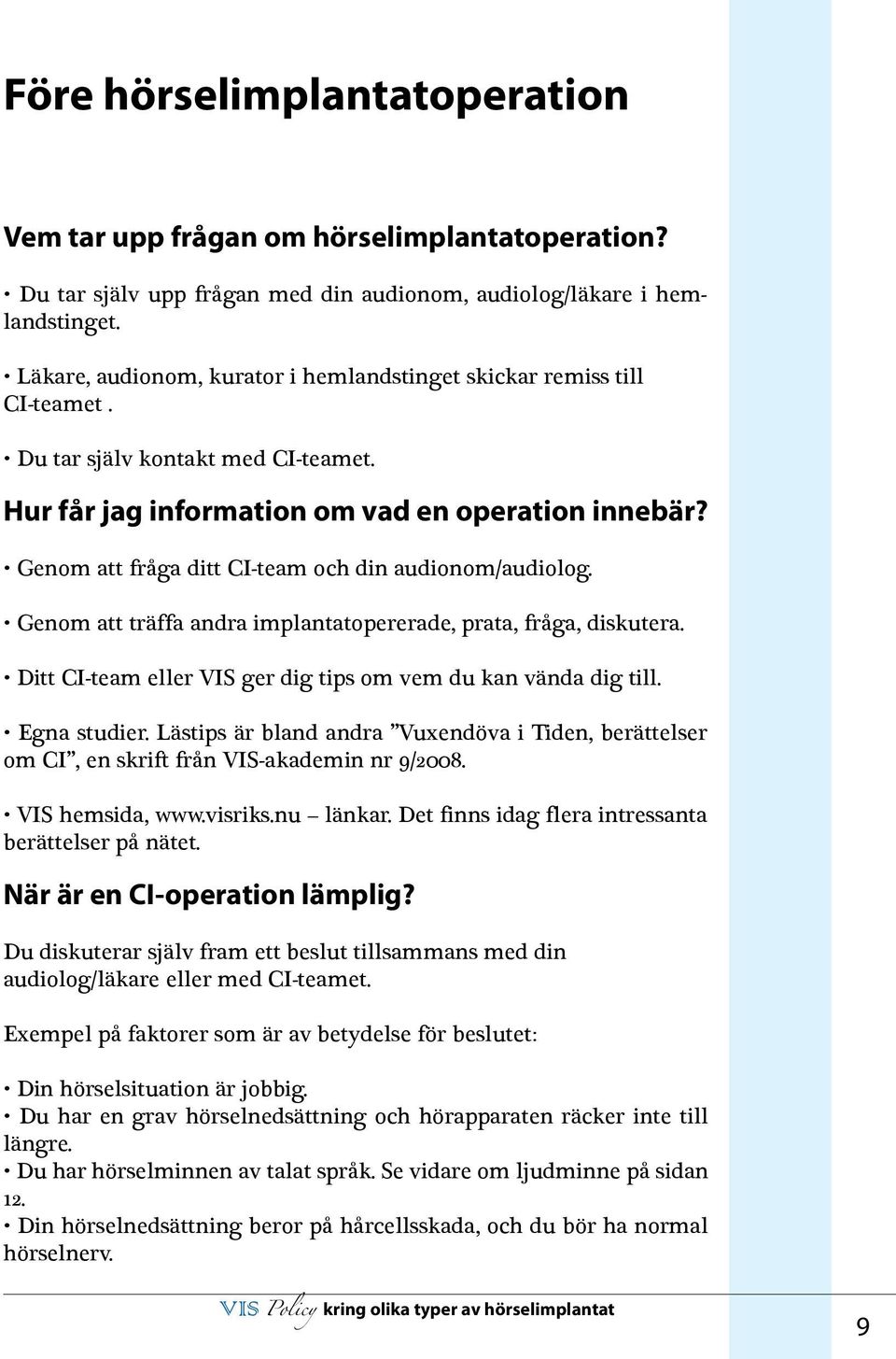 Genom att fråga ditt CI-team och din audionom/audiolog. Genom att träffa andra implantatopererade, prata, fråga, diskutera. Ditt CI-team eller ger dig tips om vem du kan vända dig till. Egna studier.