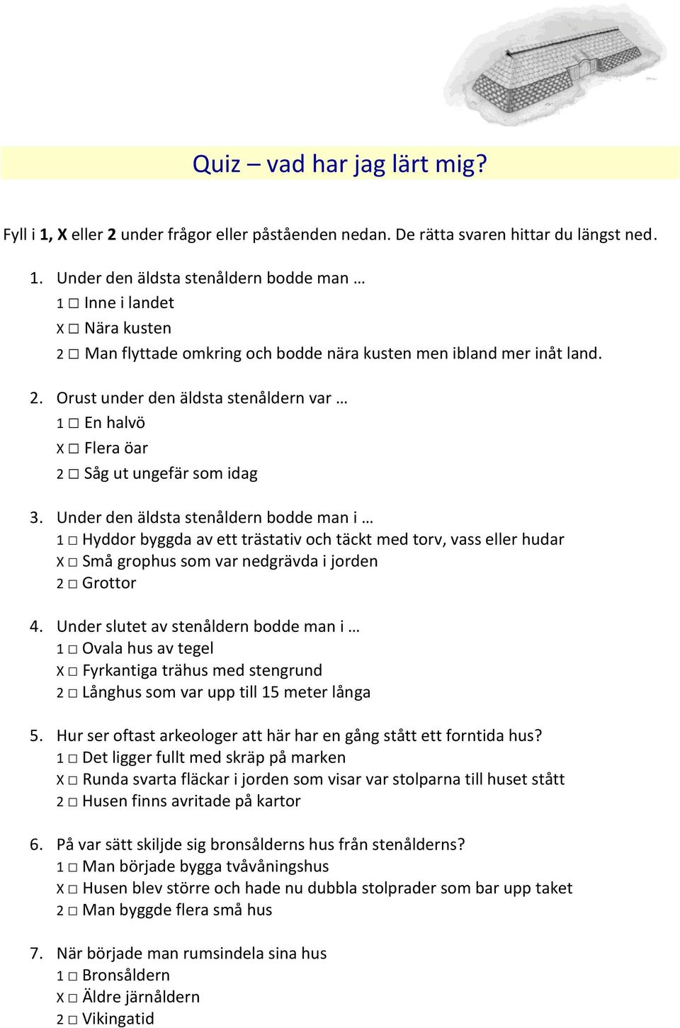 Under den äldsta stenåldern bodde man i 1 Hyddor byggda av ett trästativ och täckt med torv, vass eller hudar X Små grophus som var nedgrävda i jorden 2 Grottor 4.