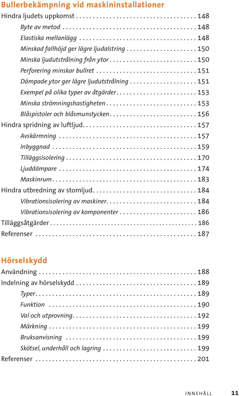 ............................. 151 Dämpade ytor ger lägre ljudutstrålning.................... 151 Exempel på olika typer av åtgärder........................ 153 Minska strömningshastigheten.