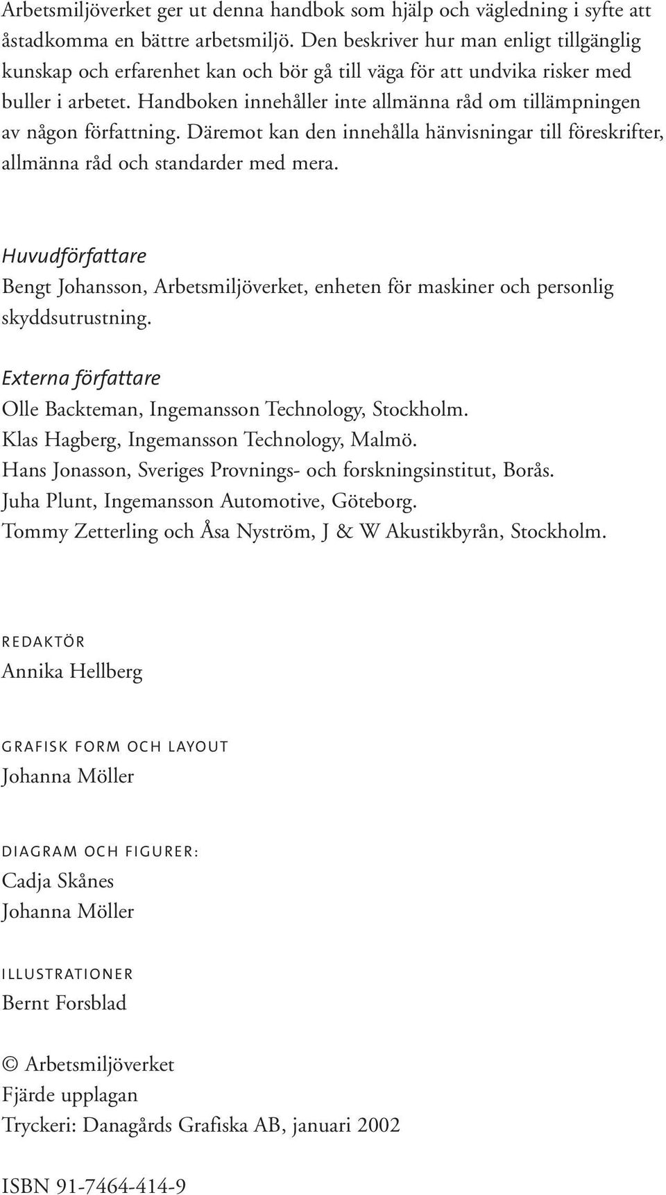 Handboken innehåller inte allmänna råd om tillämpningen av någon författning. Däremot kan den innehålla hänvisningar till föreskrifter, allmänna råd och standarder med mera.
