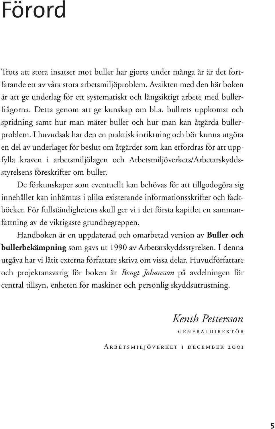 I huvudsak har den en praktisk inriktning och bör kunna utgöra en del av underlaget för beslut om åtgärder som kan erfordras för att uppfylla kraven i arbetsmiljölagen och