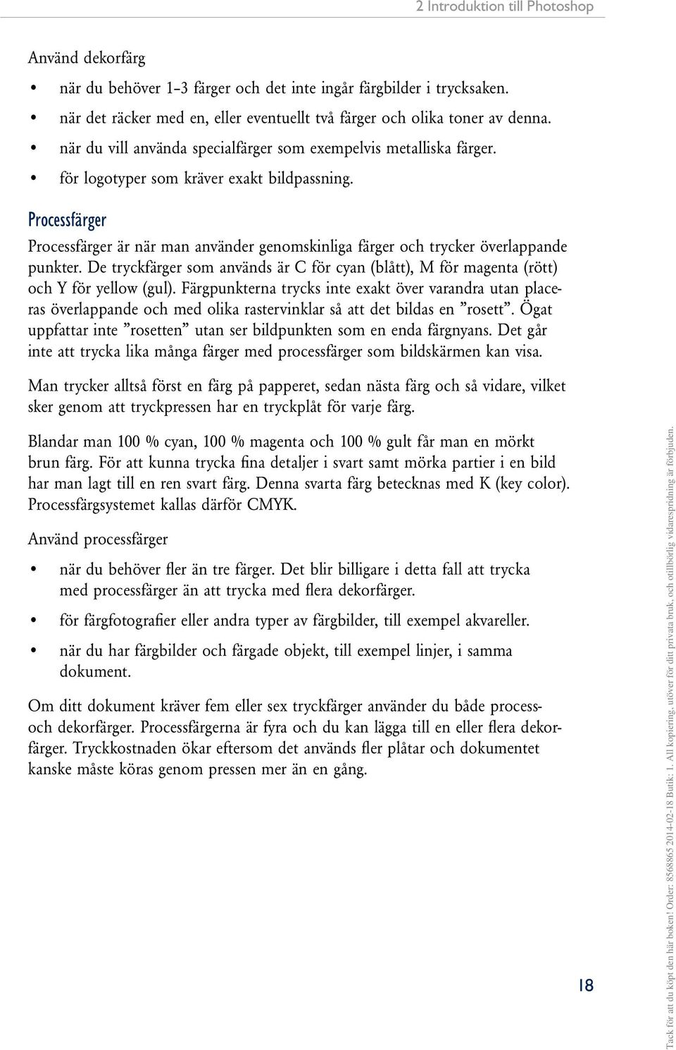 Processfärger Processfärger är när man använder genomskinliga färger och trycker överlappande punkter. De tryckfärger som används är C för cyan (blått), M för magenta (rött) och Y för yellow (gul).