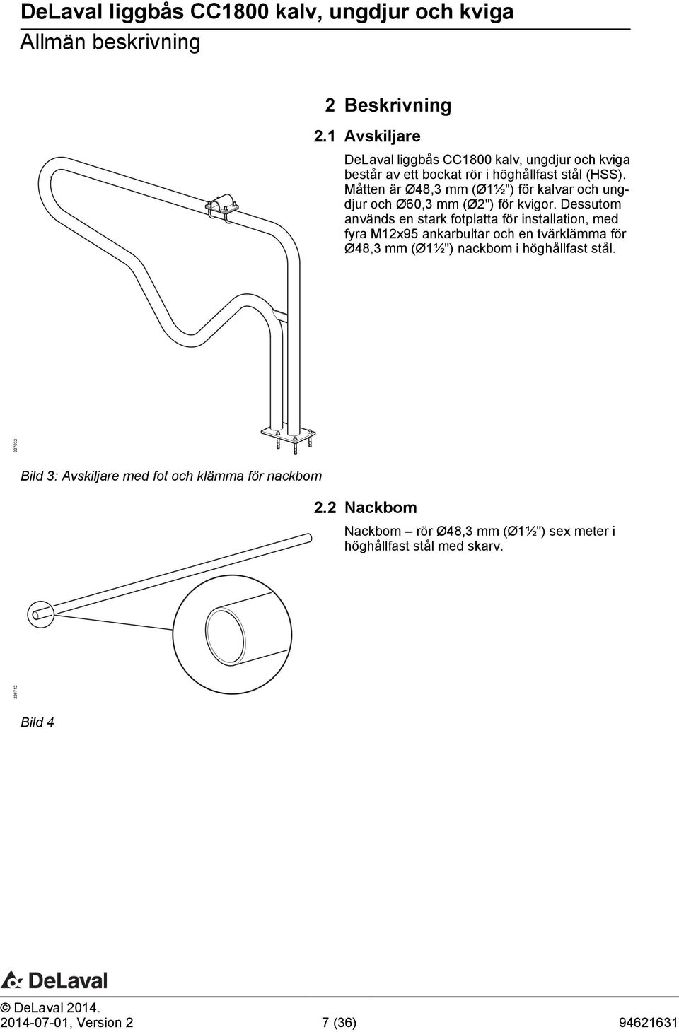 Måtten är Ø48,3 mm (Ø1½") för kalvar och ungdjur och Ø60,3 mm (Ø2") för kvigor.