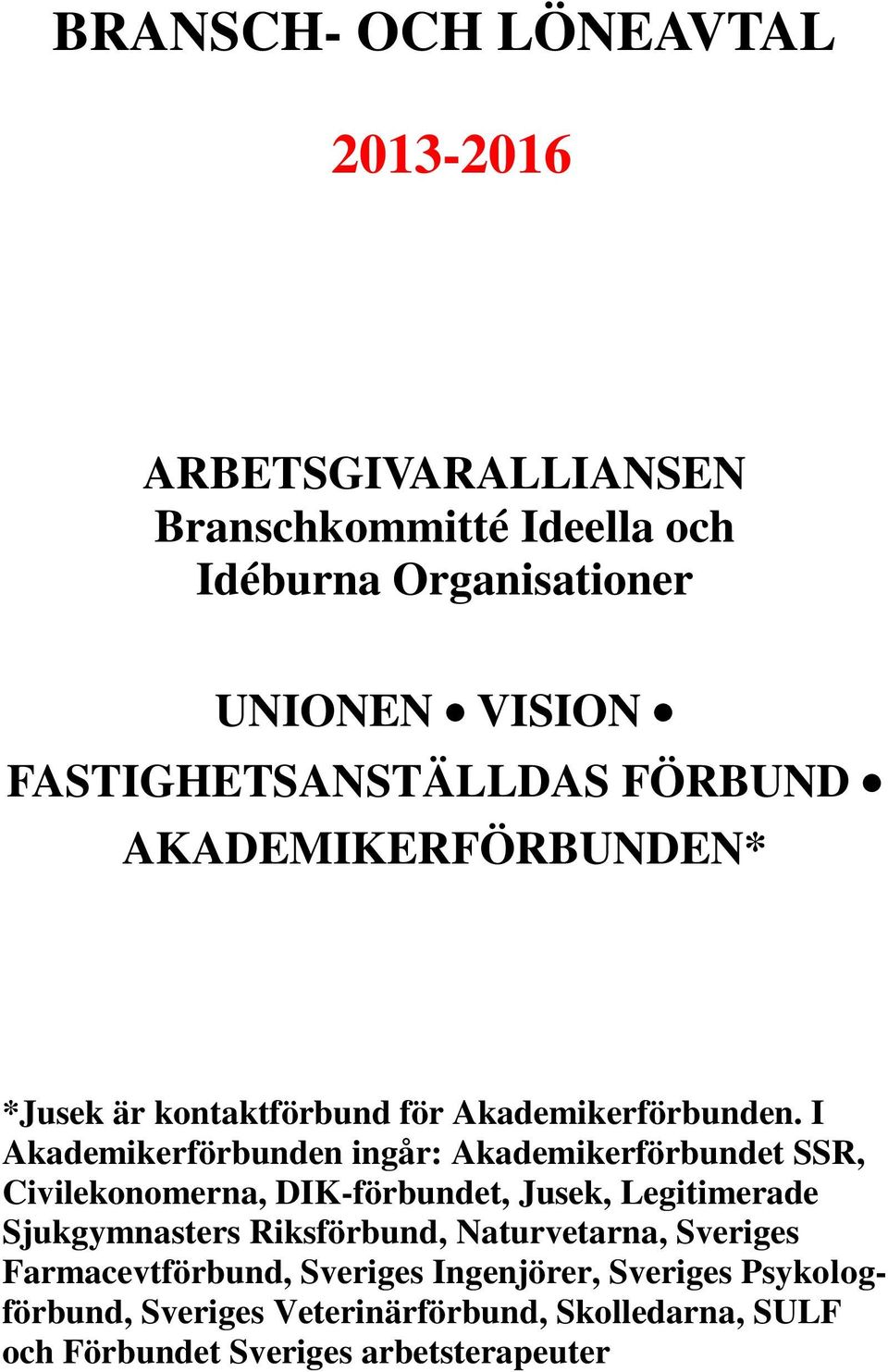 I Akademikerförbunden ingår: Akademikerförbundet SSR, Civilekonomerna, DIK-förbundet, Jusek, Legitimerade Sjukgymnasters