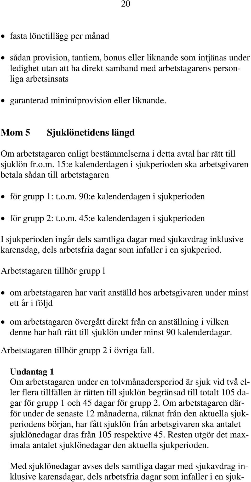 o.m. 90:e kalenderdagen i sjukperioden för grupp 2: t.o.m. 45:e kalenderdagen i sjukperioden I sjukperioden ingår dels samtliga dagar med sjukavdrag inklusive karensdag, dels arbetsfria dagar som infaller i en sjukperiod.