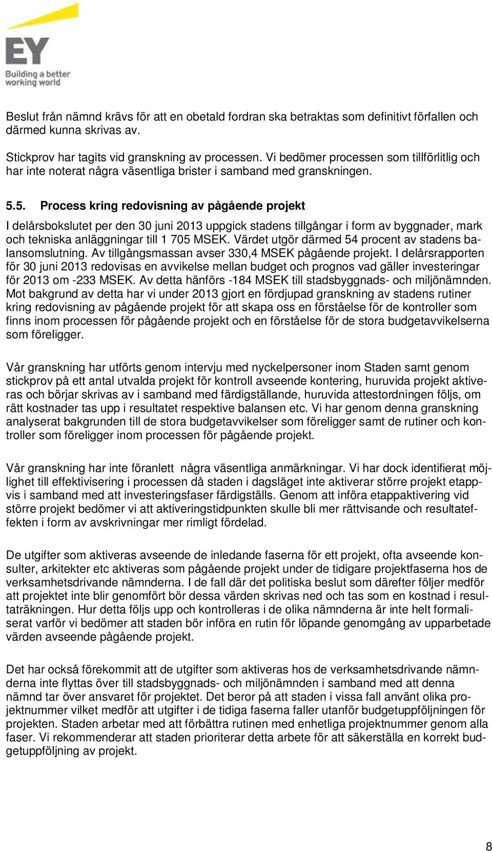 5. Process kring redovisning av pågående projekt I delårsbokslutet per den 30 juni 2013 uppgick stadens tillgångar i form av byggnader, mark och tekniska anläggningar till 1 705 MSEK.