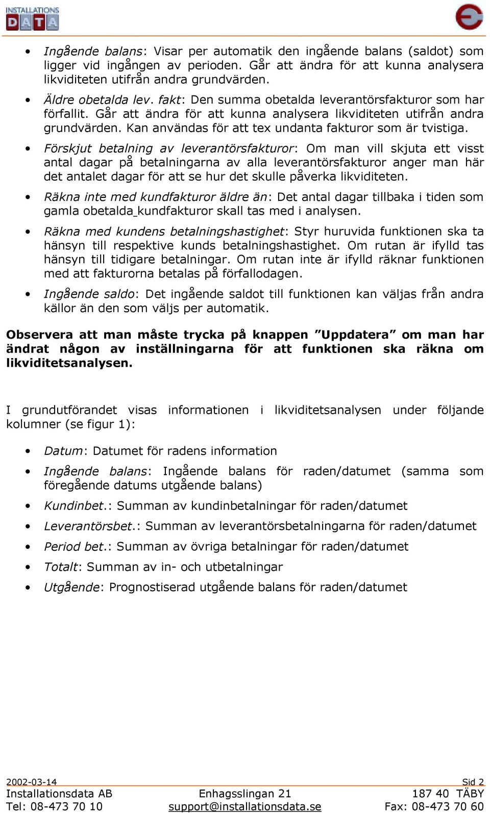 Förskjut betalning av leverantörsfakturor: Om man vill skjuta ett visst antal dagar på betalningarna av alla leverantörsfakturor anger man här det antalet dagar för att se hur det skulle påverka