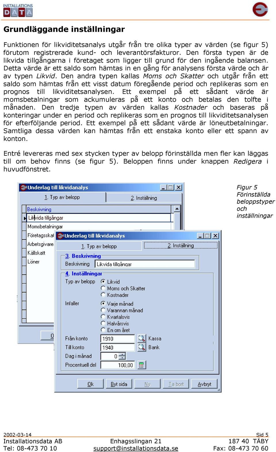 Detta värde är ett saldo som hämtas in en gång för analysens första värde och är av typen Likvid.