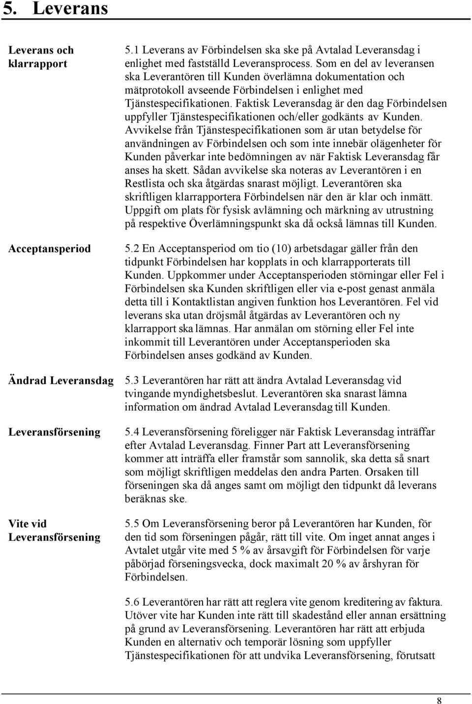 Som en del av leveransen ska Leverantören till Kunden överlämna dokumentation och mätprotokoll avseende Förbindelsen i enlighet med Tjänstespecifikationen.