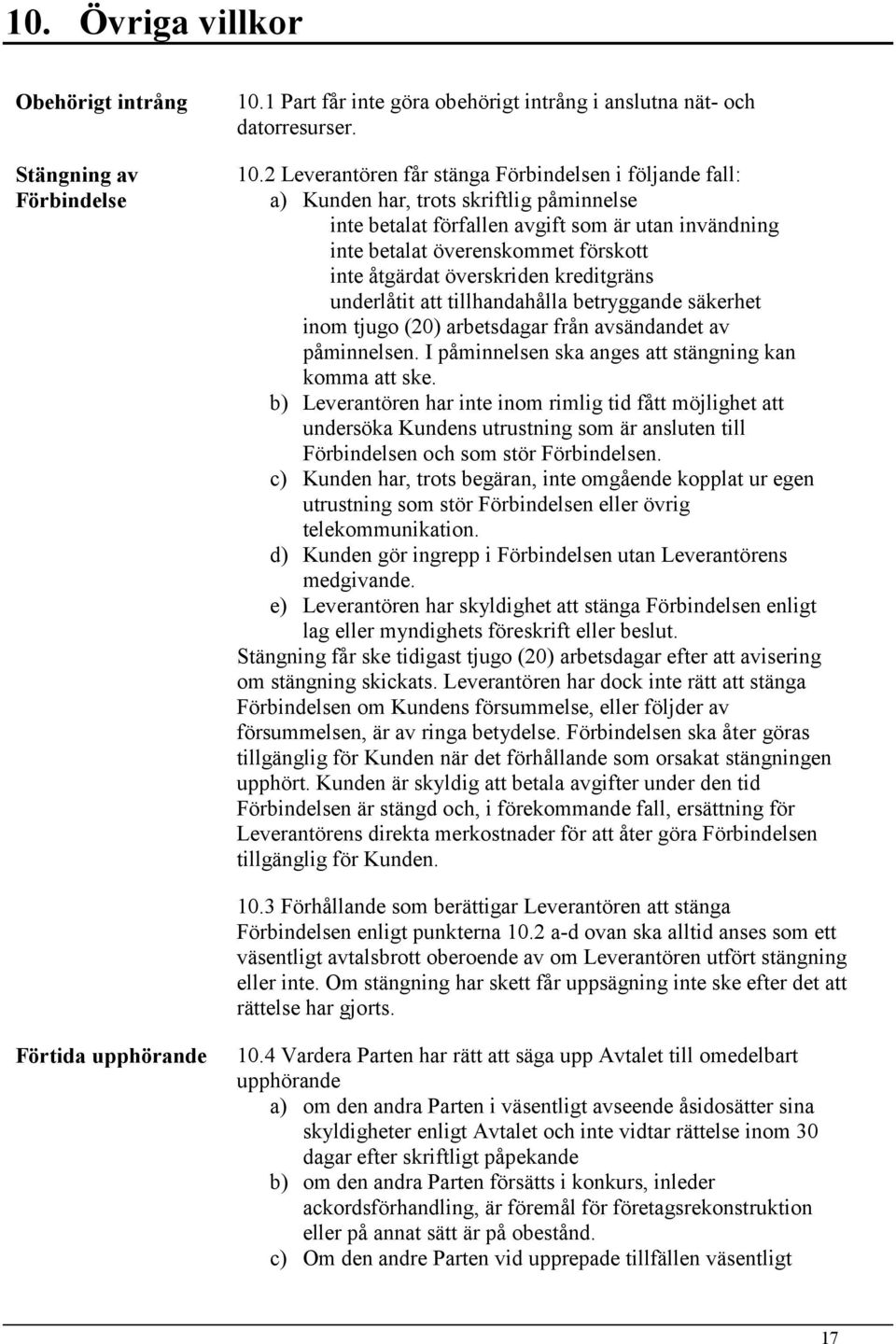 2 Leverantören får stänga Förbindelsen i följande fall: a) Kunden har, trots skriftlig påminnelse inte betalat förfallen avgift som är utan invändning inte betalat överenskommet förskott inte