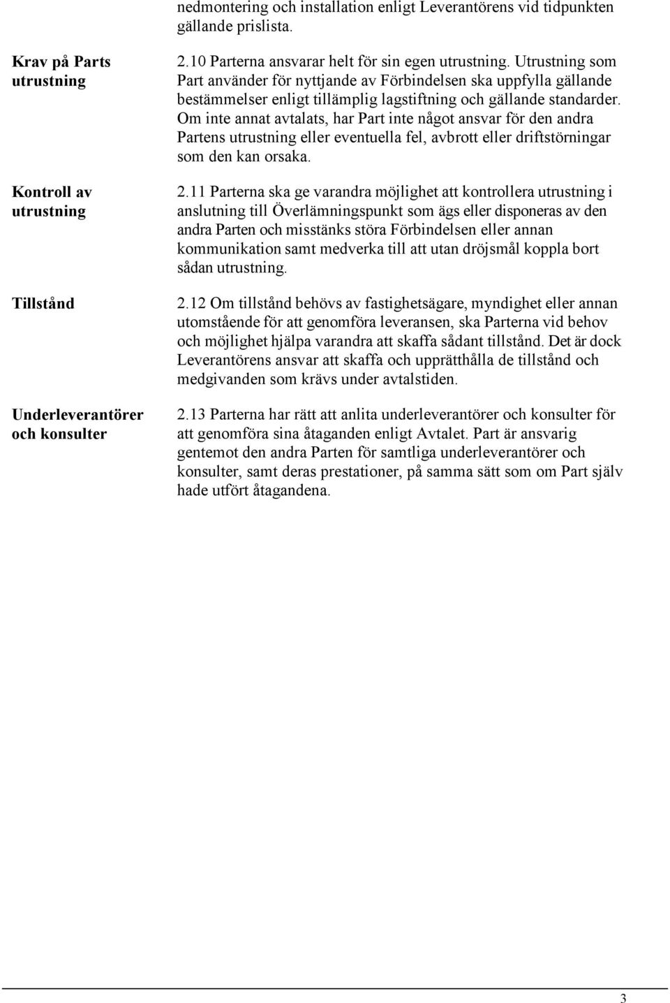 Om inte annat avtalats, har Part inte något ansvar för den andra Partens utrustning eller eventuella fel, avbrott eller driftstörningar som den kan orsaka. 2.