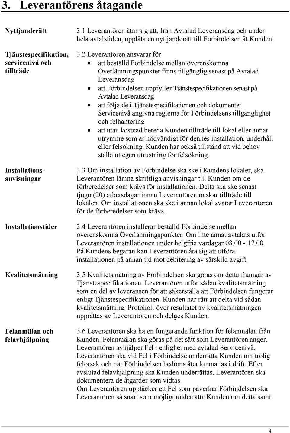 2 Leverantören ansvarar för att beställd Förbindelse mellan överenskomna Överlämningspunkter finns tillgänglig senast på Avtalad Leveransdag att Förbindelsen uppfyller Tjänstespecifikationen senast