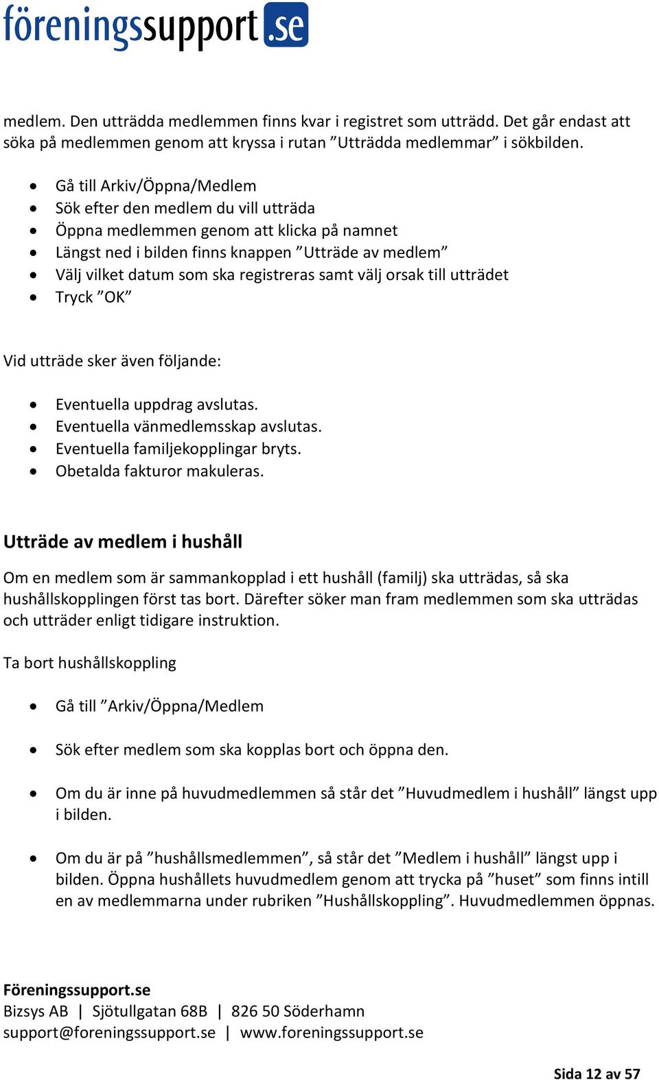 samt välj orsak till utträdet Tryck OK Vid utträde sker även följande: Eventuella uppdrag avslutas. Eventuella vänmedlemsskap avslutas. Eventuella familjekopplingar bryts. Obetalda fakturor makuleras.