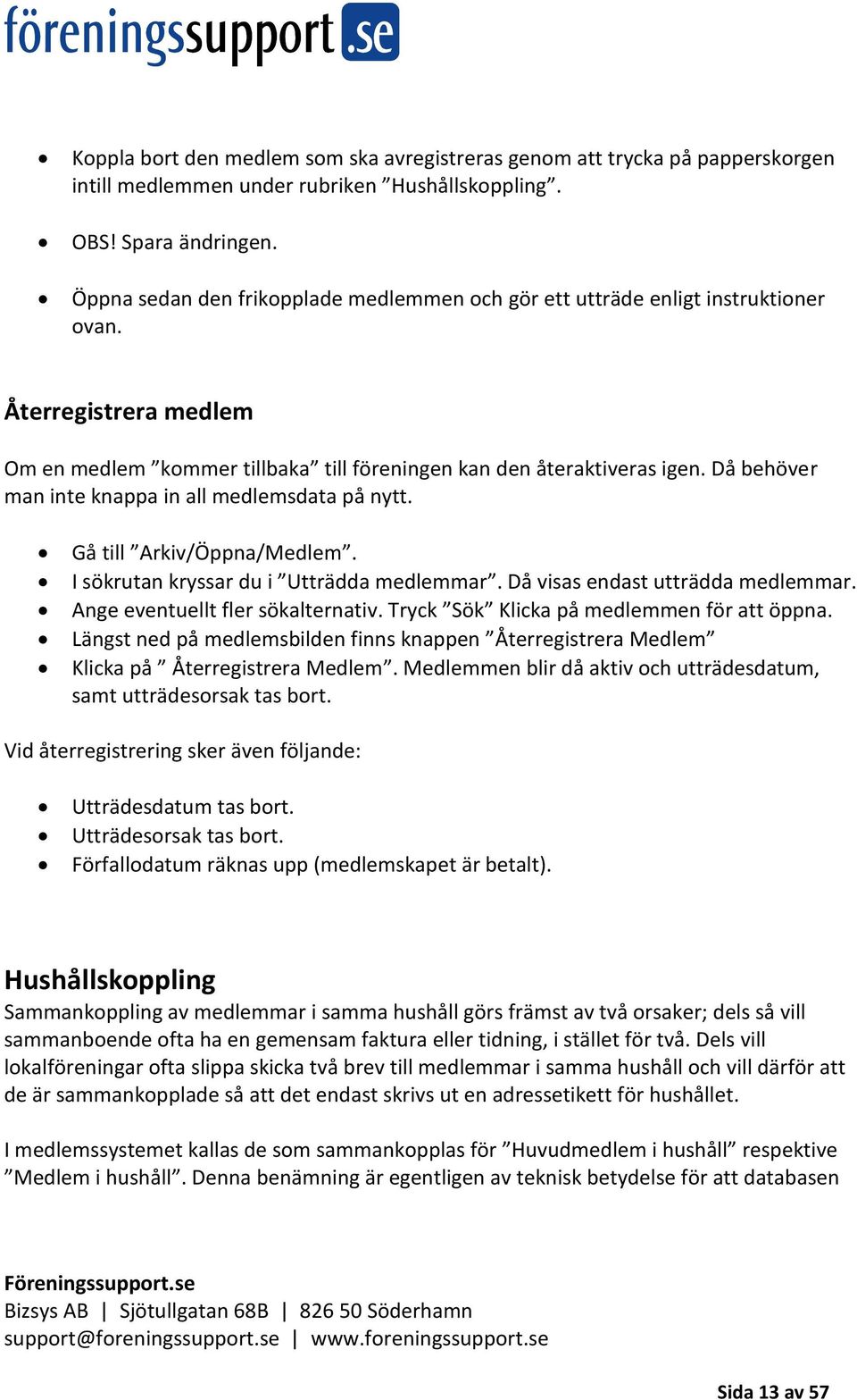 Då behöver man inte knappa in all medlemsdata på nytt. Gå till Arkiv/Öppna/Medlem. I sökrutan kryssar du i Utträdda medlemmar. Då visas endast utträdda medlemmar. Ange eventuellt fler sökalternativ.