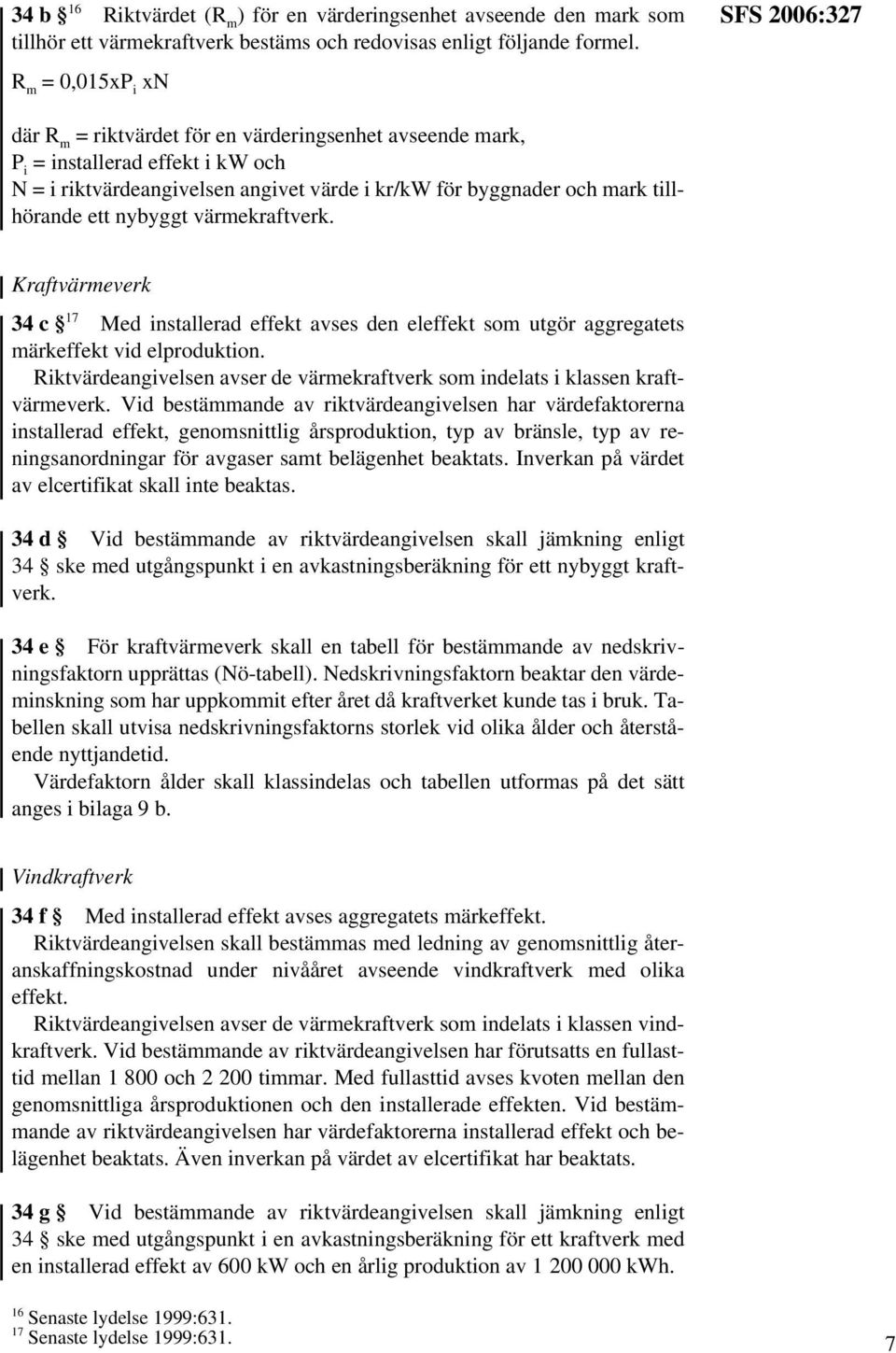 tillhörande ett nybyggt värmekraftverk. Kraftvärmeverk 34 c 17 Med installerad effekt avses den eleffekt som utgör aggregatets märkeffekt vid elproduktion.