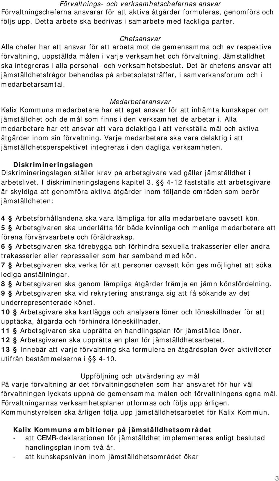Jämställdhet ska integreras i alla personal- och verksamhetsbeslut. Det är chefens ansvar att jämställdhetsfrågor behandlas på arbetsplatsträffar, i samverkansforum och i medarbetarsamtal.