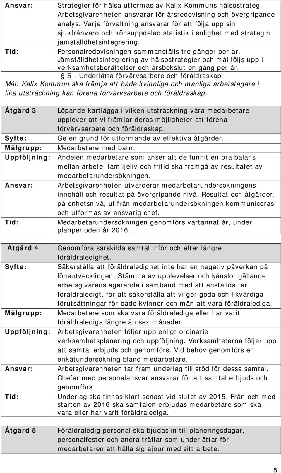 Jämställdhetsintegrering av hälsostrategier och mål följs upp i verksamhetsberättelser och årsbokslut en gång per år.