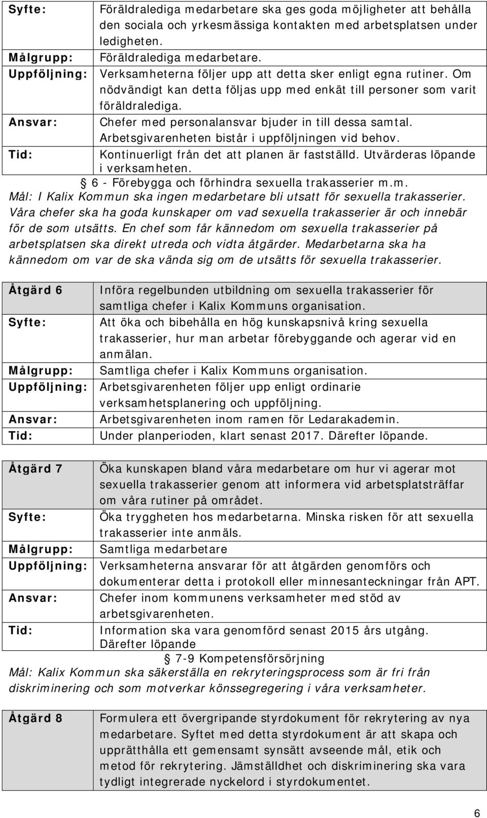 Ansvar: Chefer med personalansvar bjuder in till dessa samtal. Arbetsgivarenheten bistår i uppföljningen vid behov. Kontinuerligt från det att planen är fastställd. Utvärderas löpande i verksamheten.