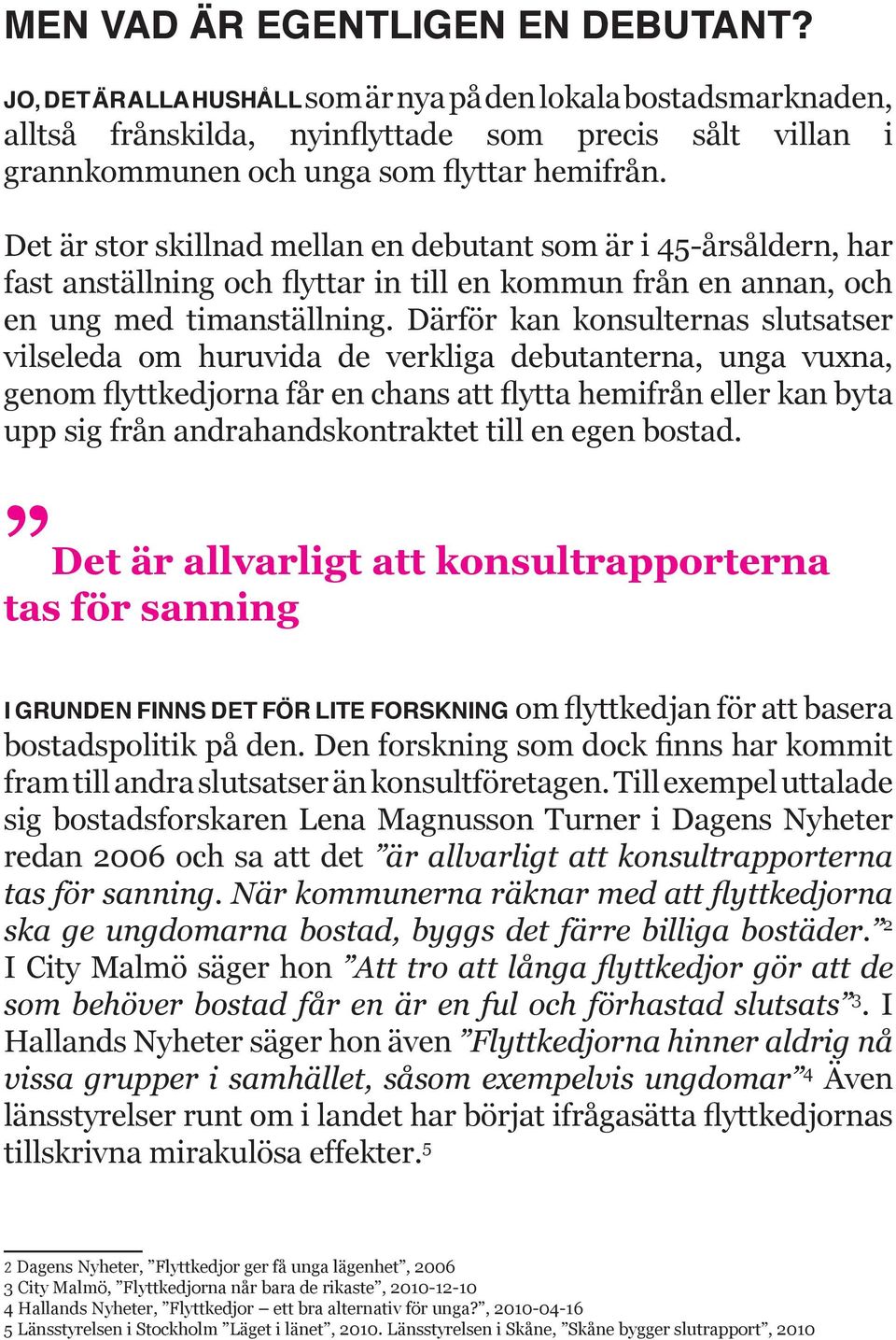 Det är stor skillnad mellan en debutant som är i 45-årsåldern, har fast anställning och flyttar in till en kommun från en annan, och en ung med timanställning.