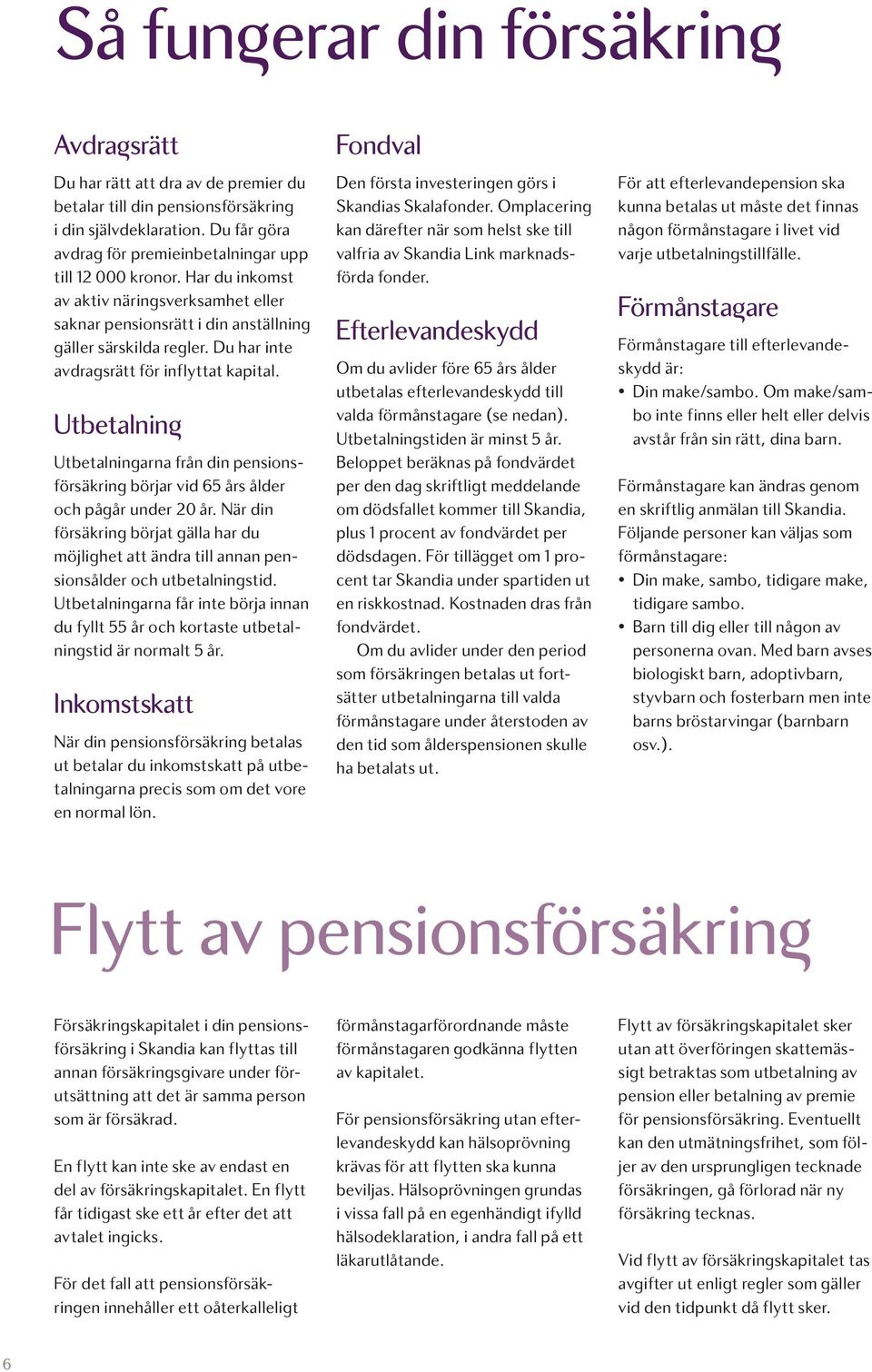 Du har inte avdragsrätt för inflyttat kapital. Utbetalnin Utbetalningarna från din pensionsförsäkring börjar vid 65 års ålder och pågår under 20 år.