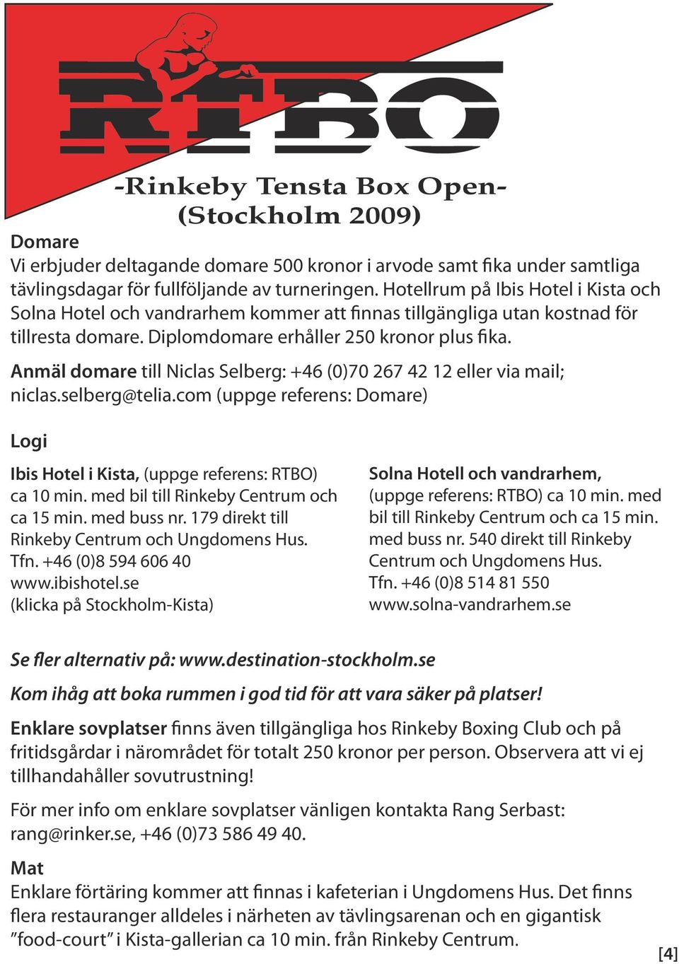 Anmäl domare till Niclas Selberg: +46 (0)70 267 42 12 eller via mail; niclas.selberg@telia.com (uppge referens: Domare) Logi Ibis Hotel i Kista, (uppge referens: RTBO) ca 10 min.