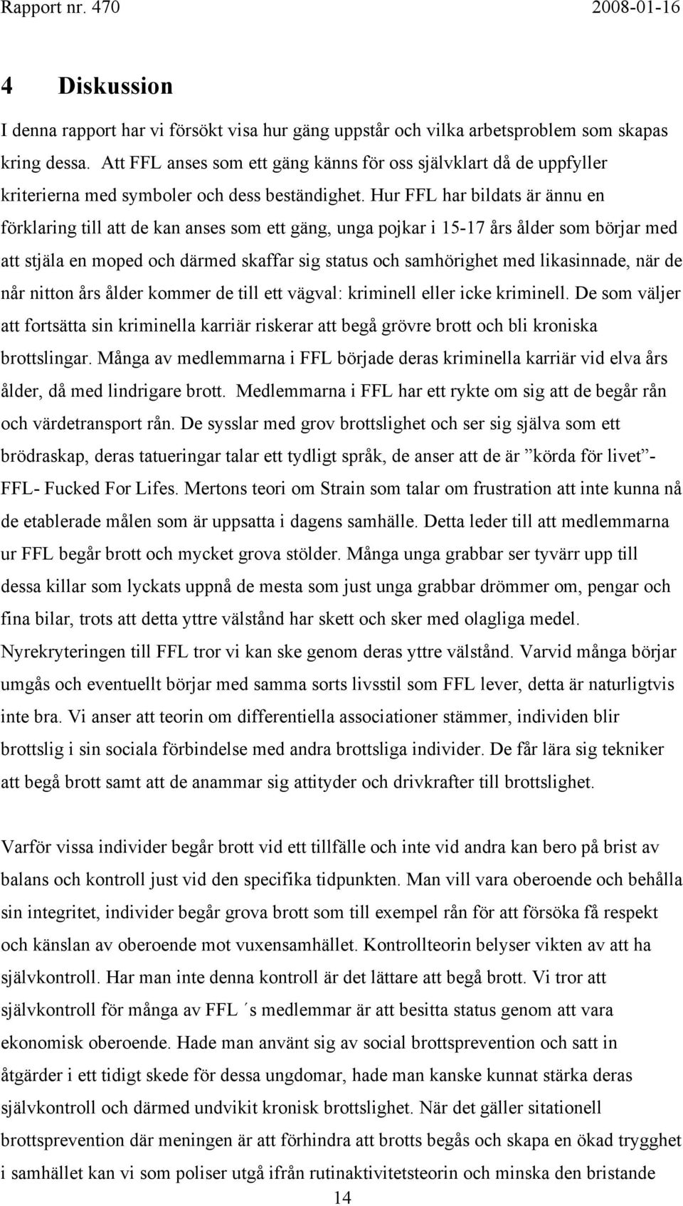 Hur FFL har bildats är ännu en förklaring till att de kan anses som ett gäng, unga pojkar i 15-17 års ålder som börjar med att stjäla en moped och därmed skaffar sig status och samhörighet med
