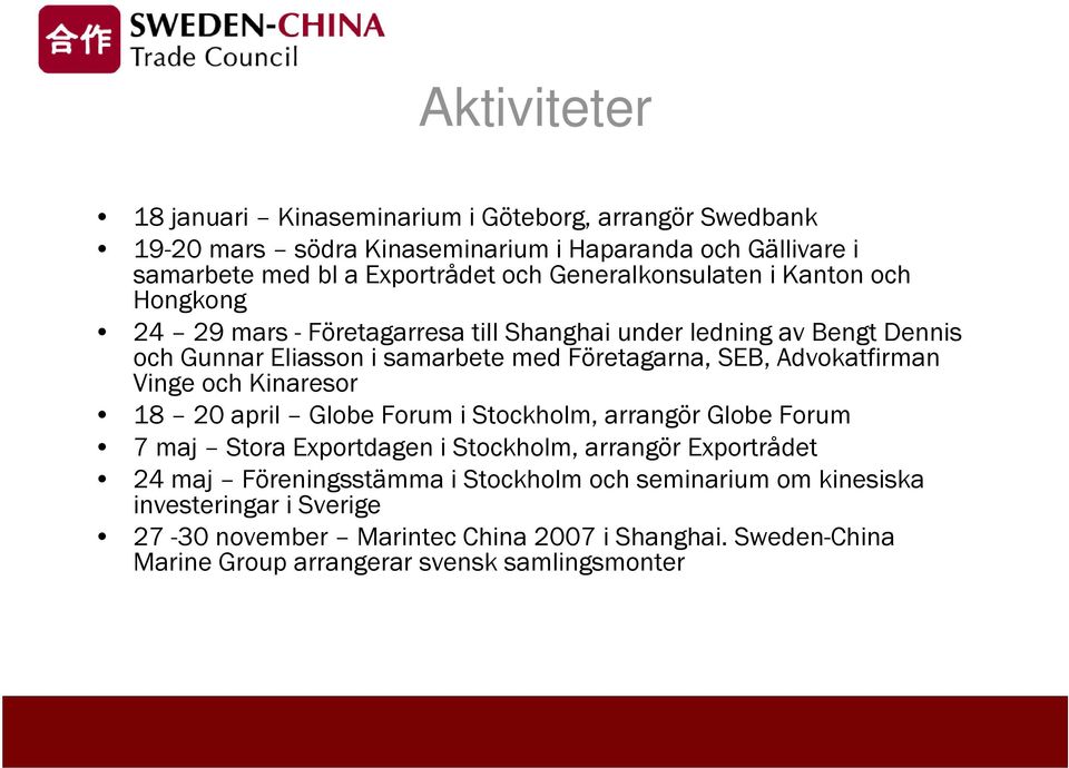 Advokatfirman Vinge och Kinaresor 18 20 april Globe Forum i Stockholm, arrangör Globe Forum 7 maj Stora Exportdagen i Stockholm, arrangör Exportrådet 24 maj