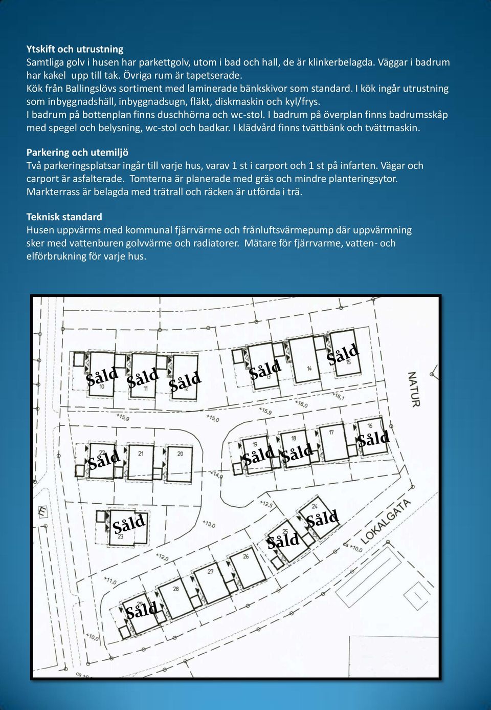 I badrum på bottenplan finns duschhörna och wc-stol. I badrum på överplan finns badrumsskåp med spegel och belysning, wc-stol och badkar. I klädvård finns tvättbänk och tvättmaskin.