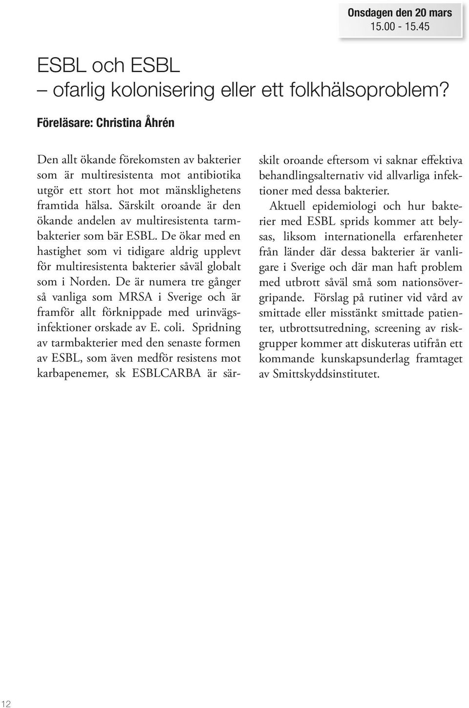 Särskilt oroande är den ökande andelen av multiresistenta tarmbakterier som bär ESBL. De ökar med en hastighet som vi tidigare aldrig upplevt för multiresistenta bakterier såväl globalt som i Norden.