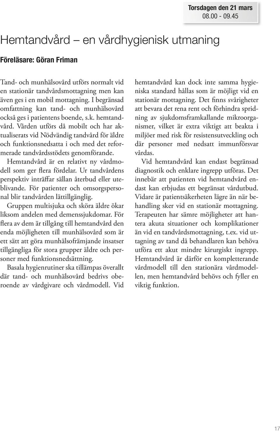 I begränsad omfattning kan tand- och munhälsovård också ges i patientens boende, s.k. hemtandvård.