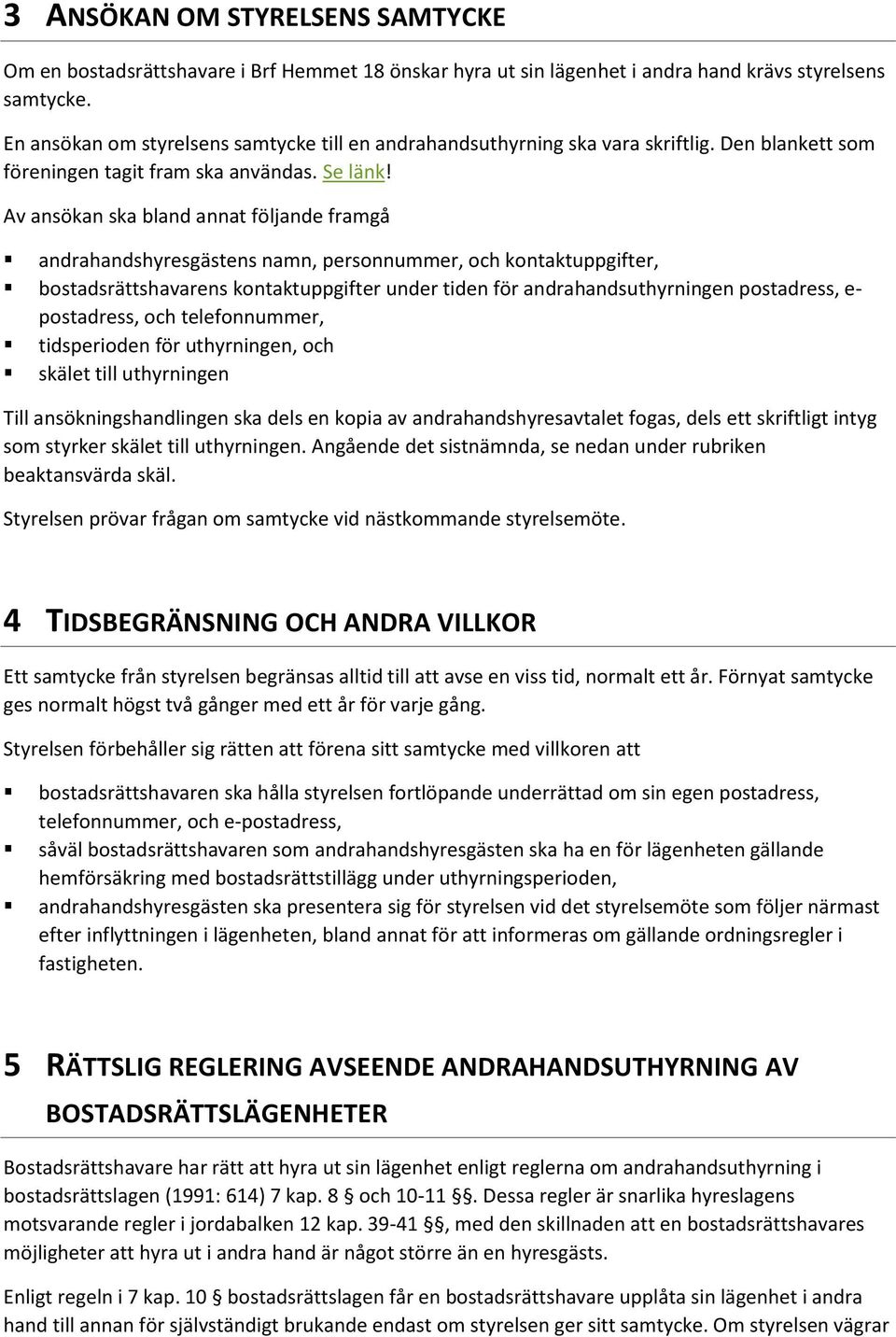 Av ansökan ska bland annat följande framgå andrahandshyresgästens namn, personnummer, och kontaktuppgifter, bostadsrättshavarens kontaktuppgifter under tiden för andrahandsuthyrningen postadress, e-