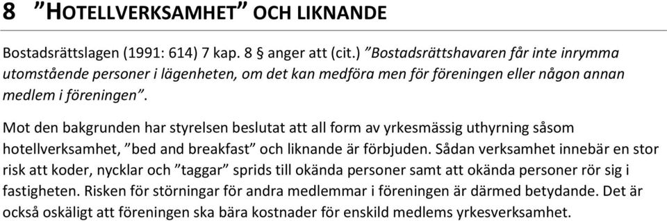 Mot den bakgrunden har styrelsen beslutat att all form av yrkesmässig uthyrning såsom hotellverksamhet, bed and breakfast och liknande är förbjuden.