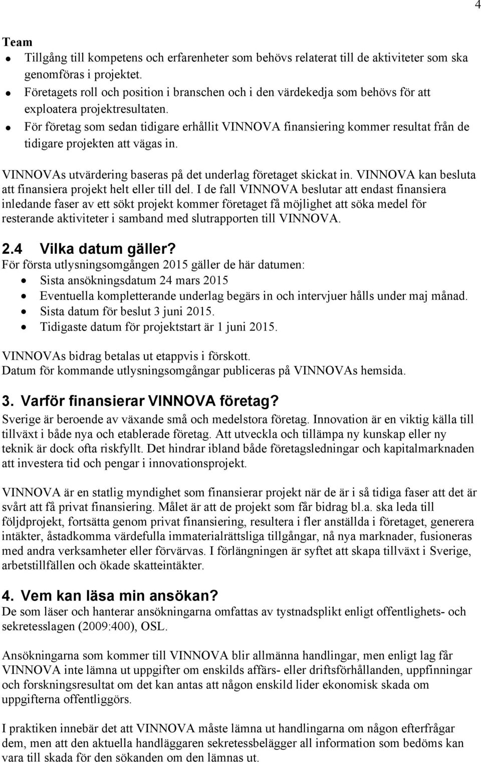 För företag som sedan tidigare erhållit VINNOVA finansiering kommer resultat från de tidigare projekten att vägas in. VINNOVAs utvärdering baseras på det underlag företaget skickat in.
