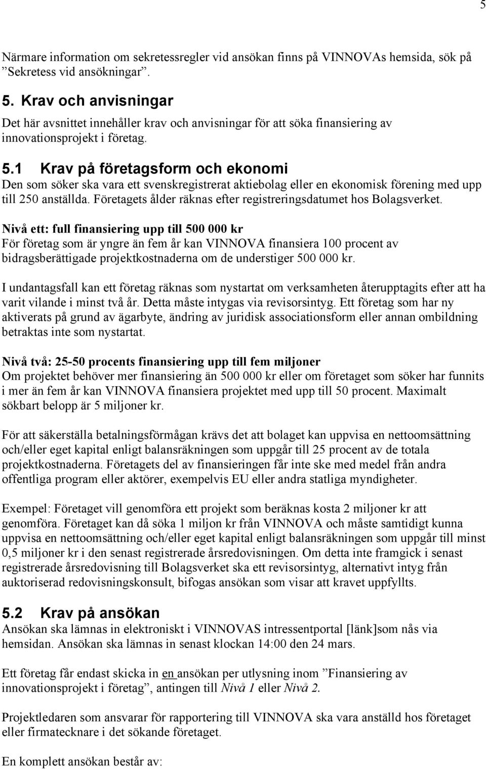 1 Krav på företagsform och ekonomi Den som söker ska vara ett svenskregistrerat aktiebolag eller en ekonomisk förening med upp till 250 anställda.