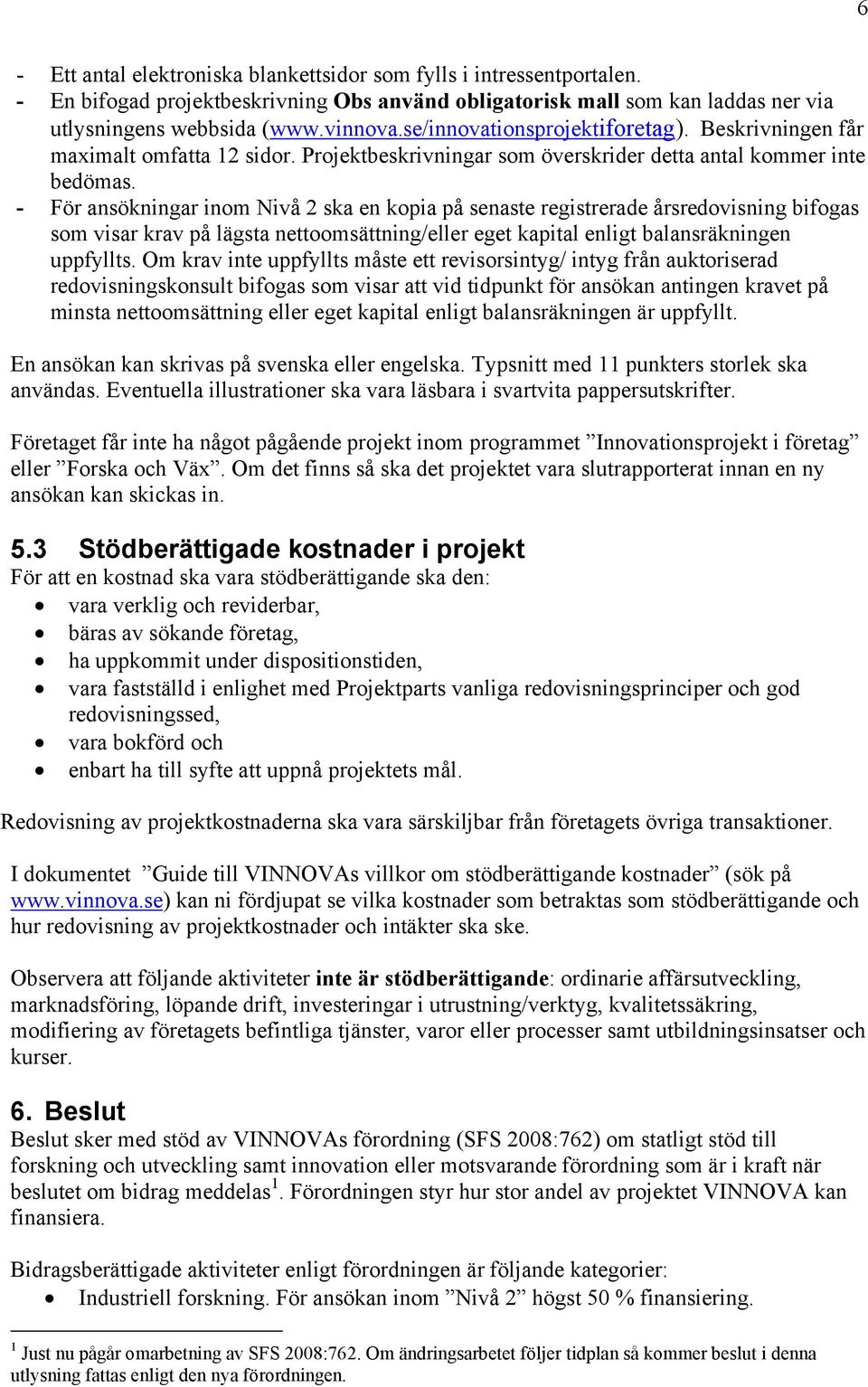 - För ansökningar inom Nivå 2 ska en kopia på senaste registrerade årsredovisning bifogas som visar krav på lägsta nettoomsättning/eller eget kapital enligt balansräkningen uppfyllts.