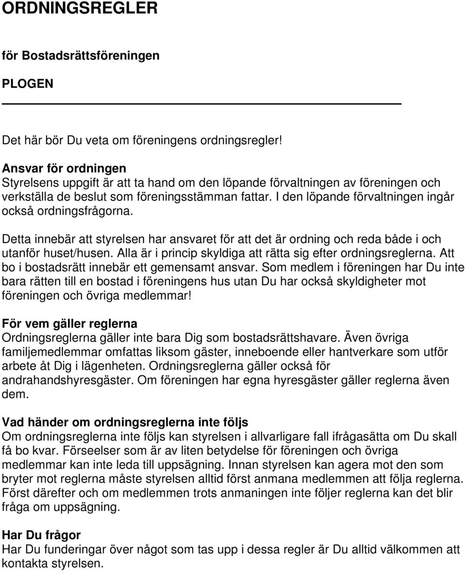 I den löpande förvaltningen ingår också ordningsfrågorna. Detta innebär att styrelsen har ansvaret för att det är ordning och reda både i och utanför huset/husen.