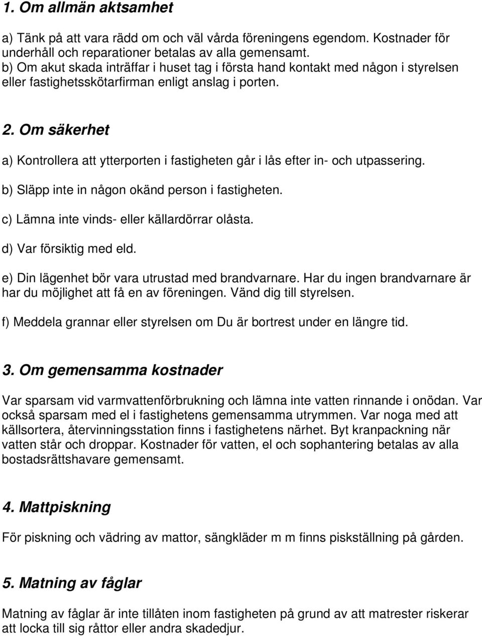 Om säkerhet a) Kontrollera att ytterporten i fastigheten går i lås efter in- och utpassering. b) Släpp inte in någon okänd person i fastigheten. c) Lämna inte vinds- eller källardörrar olåsta.