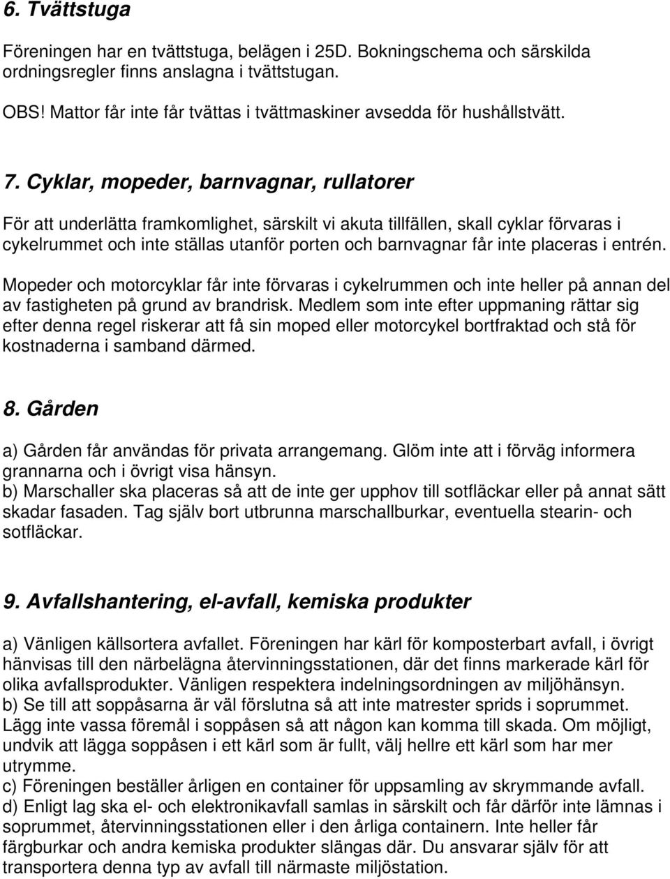 Cyklar, mopeder, barnvagnar, rullatorer För att underlätta framkomlighet, särskilt vi akuta tillfällen, skall cyklar förvaras i cykelrummet och inte ställas utanför porten och barnvagnar får inte