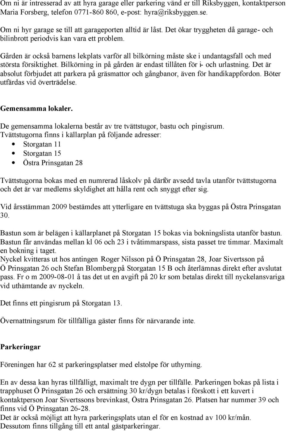Bilkörning in på gården är endast tillåten för i- och urlastning. Det är absolut förbjudet att parkera på gräsmattor och gångbanor, även för handikappfordon. Böter utfärdas vid överträdelse.