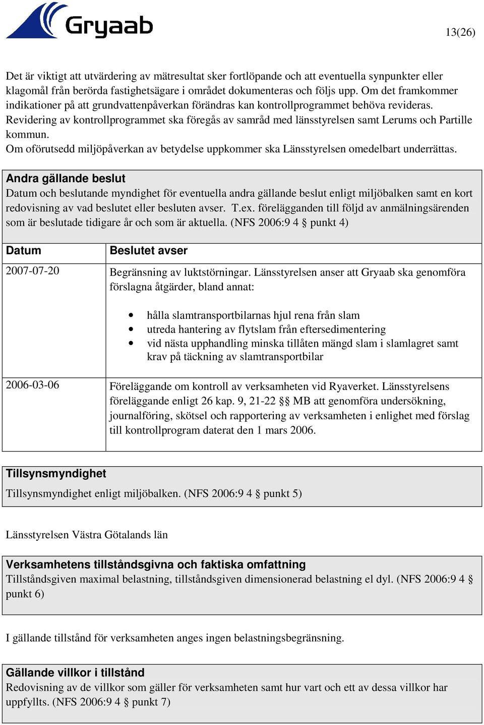 Revidering av kontrollprogrammet ska föregås av samråd med länsstyrelsen samt Lerums och Partille kommun. Om oförutsedd miljöpåverkan av betydelse uppkommer ska Länsstyrelsen omedelbart underrättas.