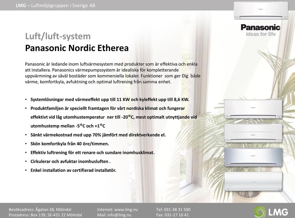 Funktioner som ger Dig både värme, komfortkyla, avfuktning och optimal luftrening från samma enhet. Systemlösningar med värmeeffekt upp till 11 KW och kyleffekt upp till 8,6 KW.