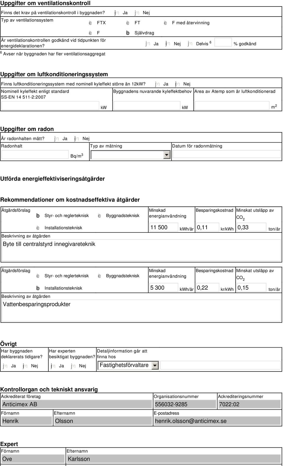 tidpunkten för energideklarationen? Ja i Nej Delvis 6 % godkänd Uppgifter om luftkonditioneringssystem Finns luftkonditioneringssystem med nominell kyleffekt större än 12kW?