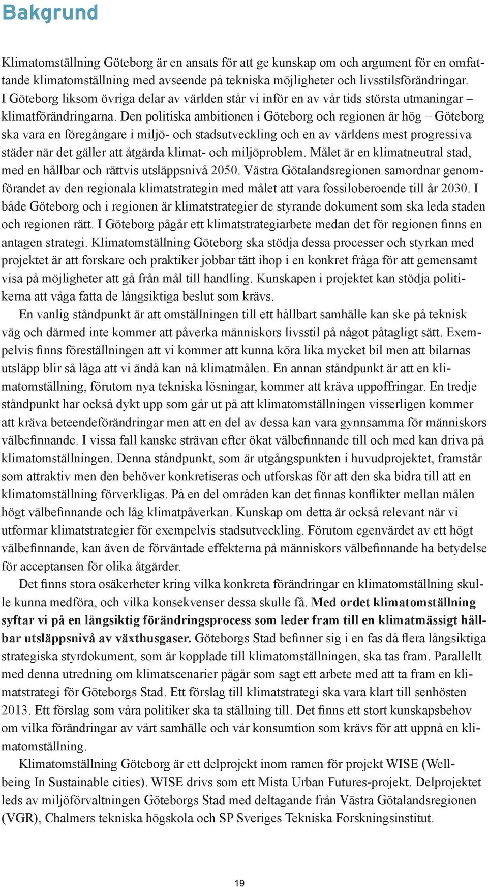 Den politiska ambitionen i Göteborg och regionen är hög Göteborg ska vara en föregångare i miljö- och stadsutveckling och en av världens mest progressiva städer när det gäller att åtgärda klimat- och
