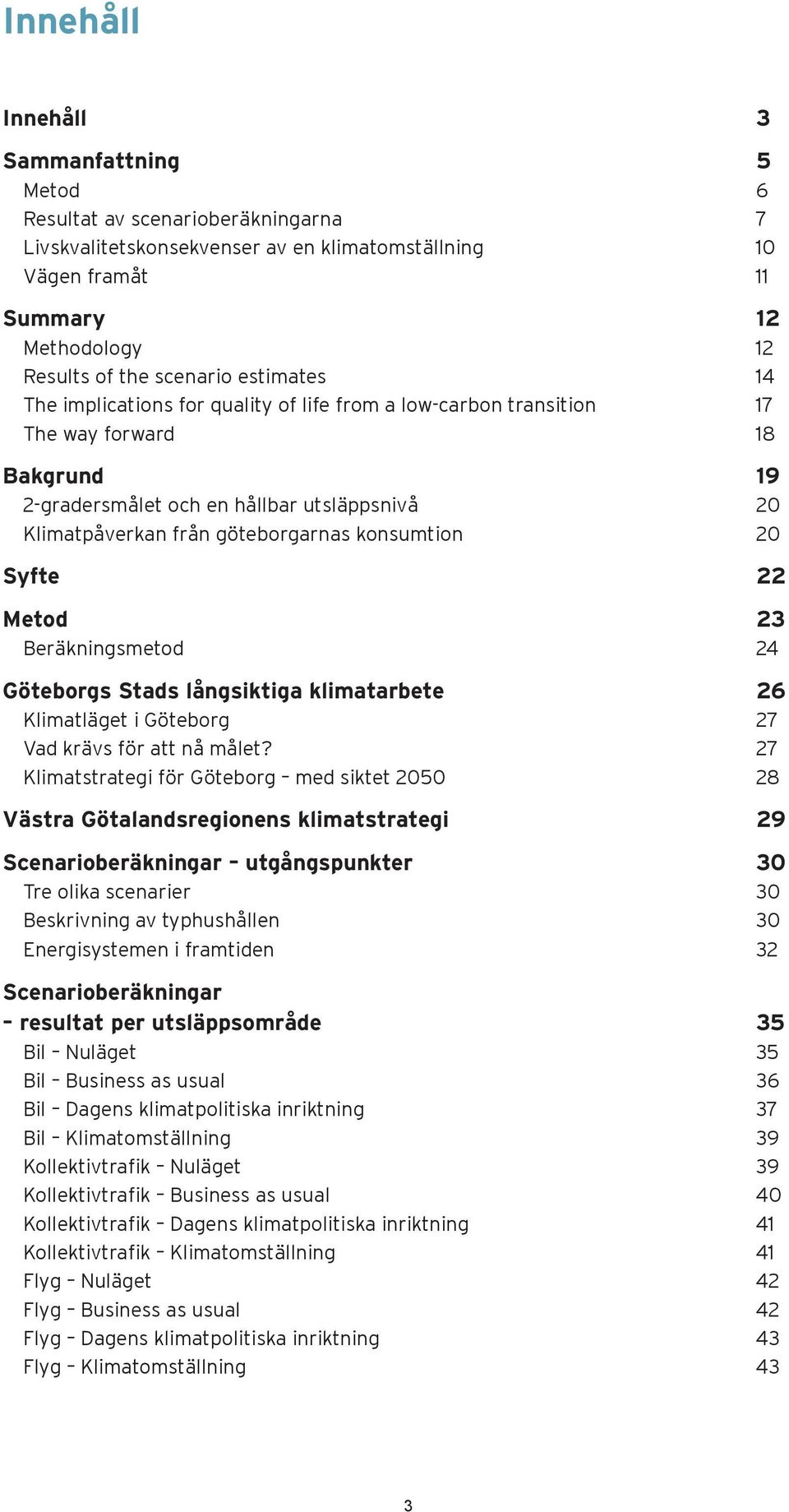 konsumtion 20 Syfte 22 Metod 23 Beräkningsmetod 24 Göteborgs Stads långsiktiga klimatarbete 26 Klimatläget i Göteborg 27 Vad krävs för att nå målet?