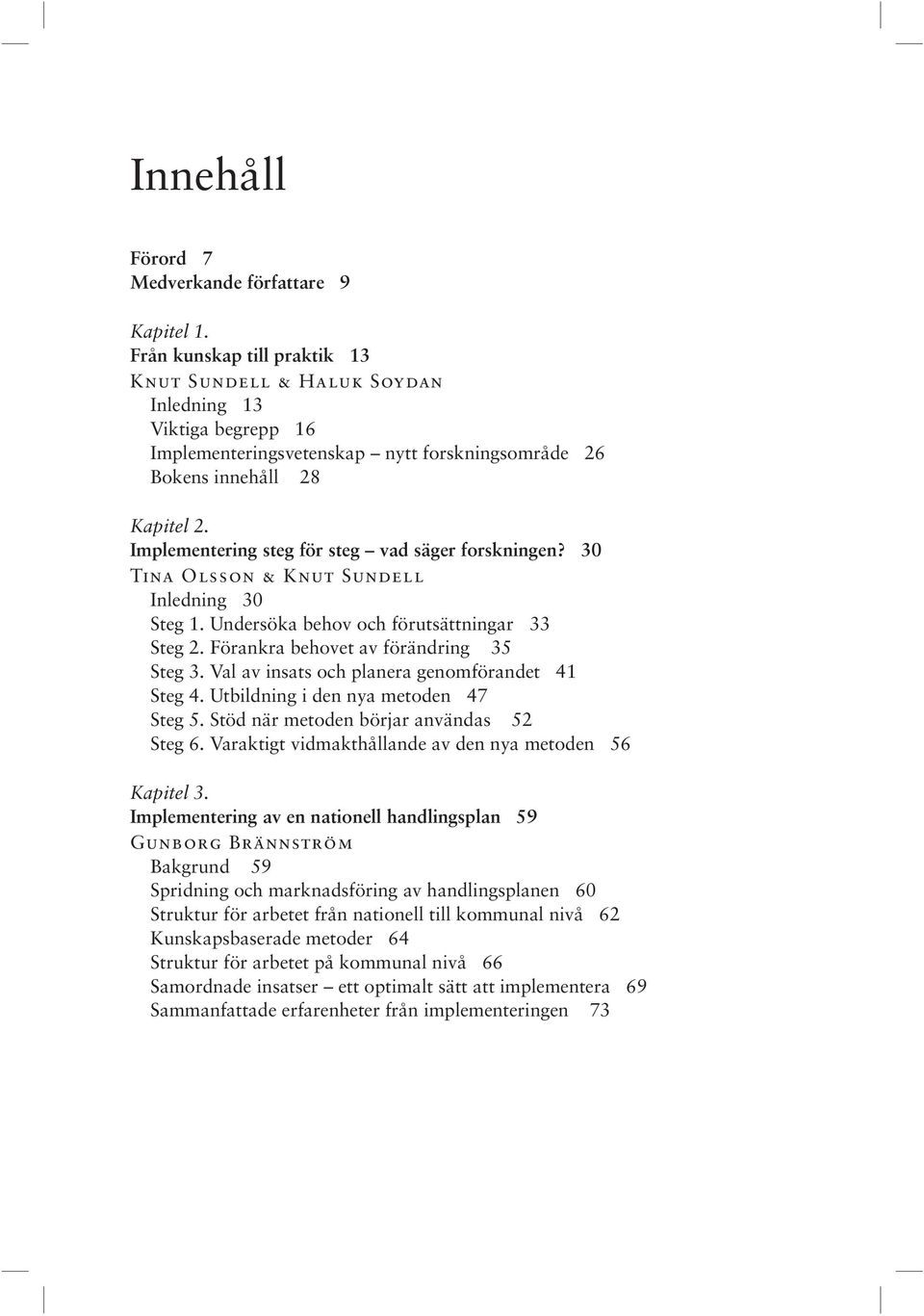 Implementering steg för steg vad säger forskningen? 30 Tina Olsson & Knut Sundell Inledning 30 Steg 1. Undersöka behov och förutsättningar 33 Steg 2. Förankra behovet av förändring 35 Steg 3.