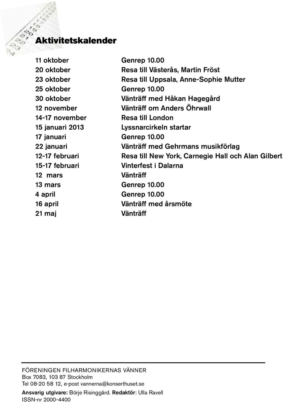 00 22 januari Vänträff med Gehrmans musikförlag 12-17 februari Resa till New York, Carnegie Hall och Alan Gilbert 15-17 februari Vinterfest i Dalarna 12 mars Vänträff 13 mars Genrep 10.