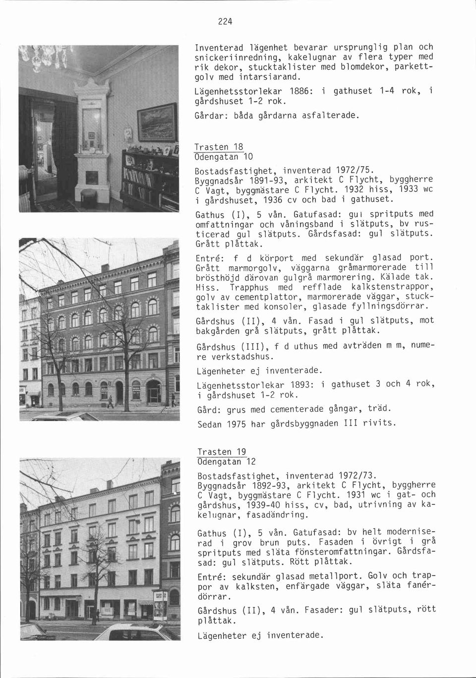 Byggnadsår 1891-93, arkitekt C Flycht, byggherre C Vagt, byggmästare C Flycht. 1932 hiss, 1933 wc i gårdshuset, 1936 cv och bad i gathuset. Gathus (I), 5 vån.